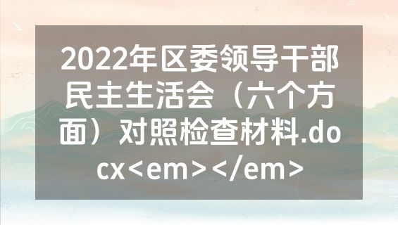 2022年区委领导干部民主生活会（六个方面）对照检查材料.docx<em></em>
