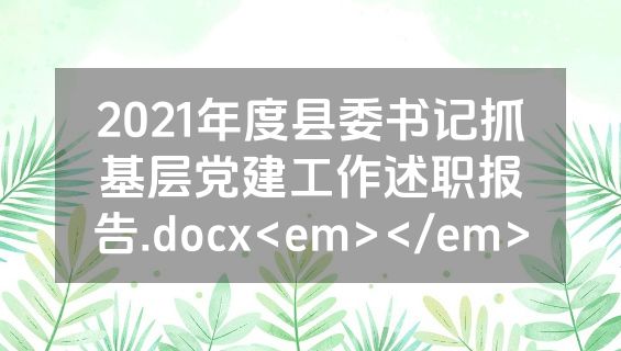 2021年度县委书记抓基层党建工作述职报告.docx<em></em>