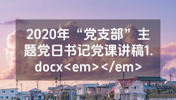 2020年“党支部”主题党日书记党课讲稿1.docx<em></em>