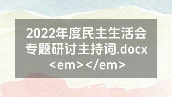 2022年度民主生活会专题研讨主持词.docx<em></em>