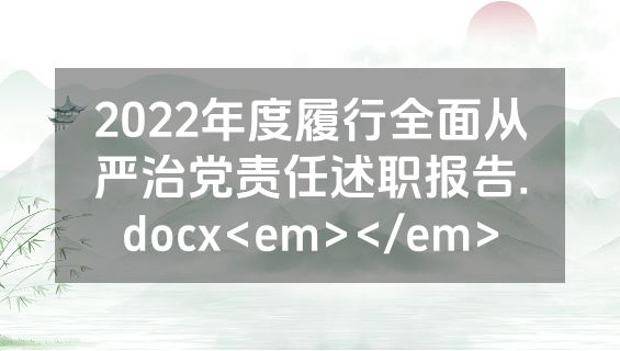 2022年度履行全面从严治党责任述职报告.docx<em></em>