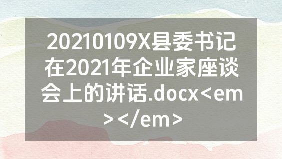 20210109X县委书记在2021年企业家座谈会上的讲话.docx<em></em>