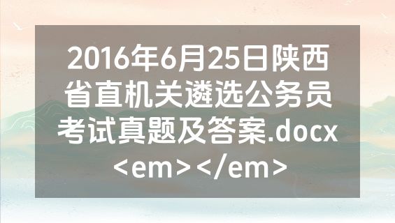 2016年6月25日陕西省直机关遴选公务员考试真题及答案.docx<em></em>
