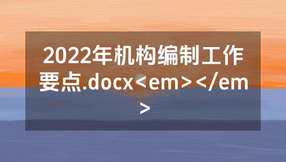 2022年机构编制工作要点.docx<em></em>