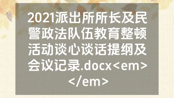 2021派出所所长及民警政法队伍教育整顿活动谈心谈话提纲及会议记录.docx<em></em>
