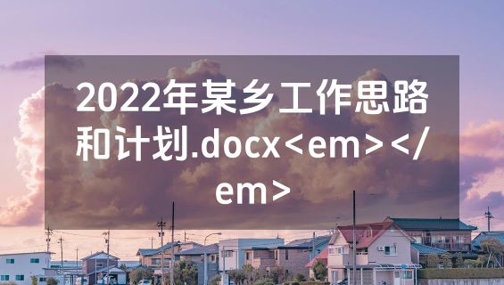 2022年某乡工作思路和计划.docx<em></em>