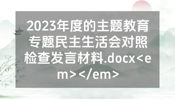 2023年度的主题教育专题民主生活会对照检查发言材料.docx<em></em>