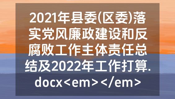 2021年县委(区委)落实党风廉政建设和反腐败工作主体责任总结及2022年工作打算.docx<em></em>