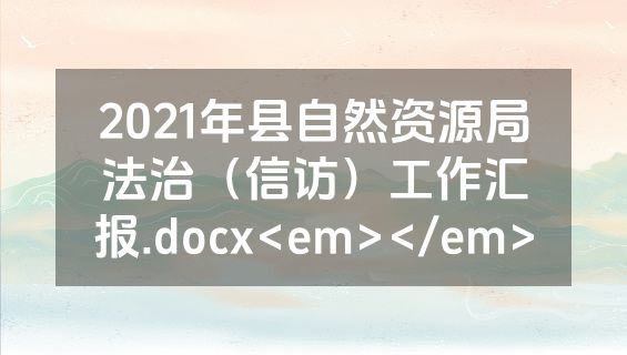 2021年县自然资源局法治（信访）工作汇报.docx<em></em>