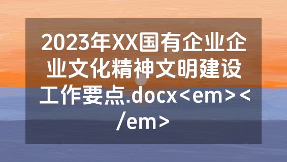 2023年XX国有企业企业文化精神文明建设工作要点.docx<em></em>