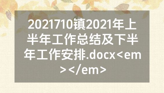 2021710镇2021年上半年工作总结及下半年工作安排.docx<em></em>