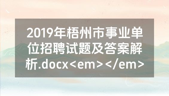 2019年梧州市事业单位招聘试题及答案解析.docx<em></em>