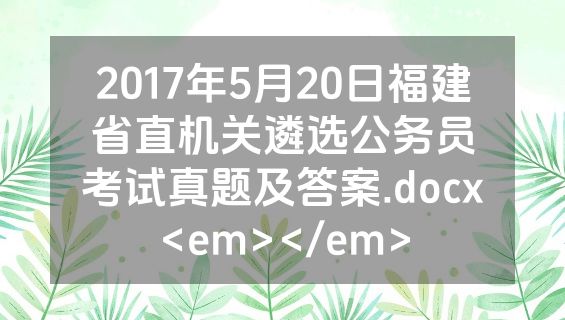 2017年5月20日福建省直机关遴选公务员考试真题及答案.docx<em></em>