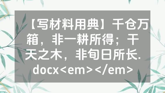 【写材料用典】千仓万箱，非一耕所得；干天之木，非旬日所长.docx<em></em>