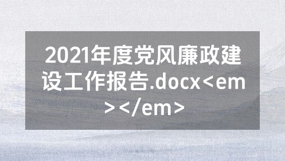 2021年度党风廉政建设工作报告.docx<em></em>