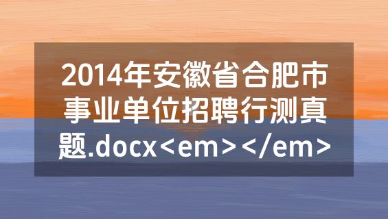 2014年安徽省合肥市事业单位招聘行测真题.docx<em></em>