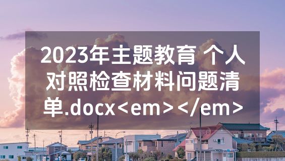 2023年主题教育 个人对照检查材料问题清单.docx<em></em>