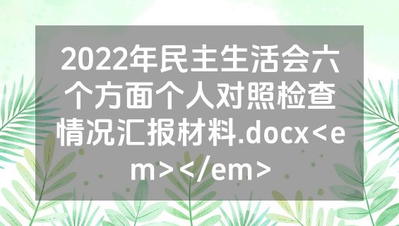 2022年民主生活会六个方面个人对照检查情况汇报材料.docx<em></em>