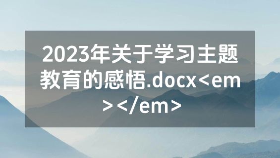 2023年关于学习主题教育的感悟.docx<em></em>