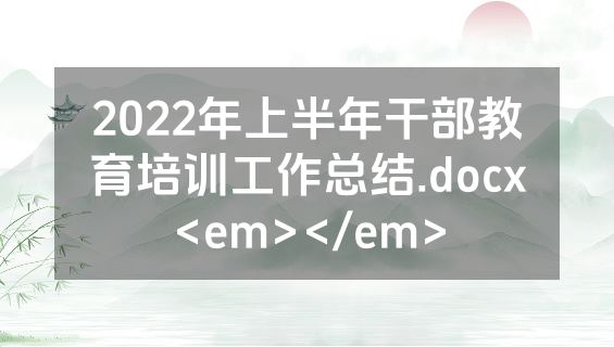 2022年上半年干部教育培训工作总结.docx<em></em>