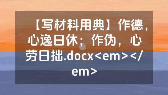 【写材料用典】作德，心逸日休；作伪，心劳日拙.docx<em></em>