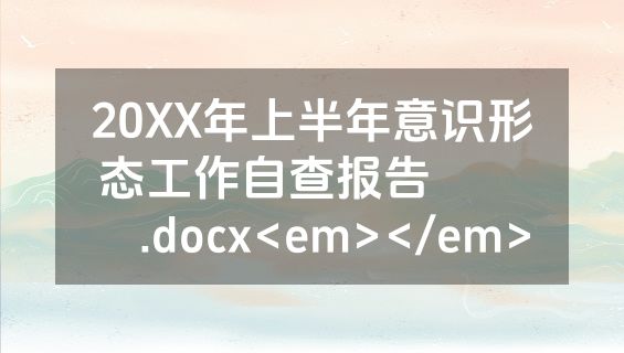 20XX年上半年意识形态工作自查报告​​​​.docx<em></em>