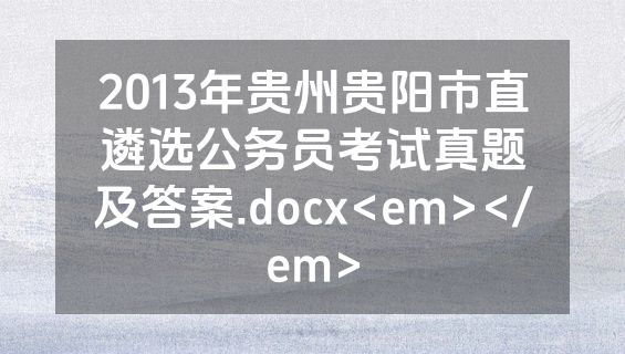 2013年贵州贵阳市直遴选公务员考试真题及答案.docx<em></em>