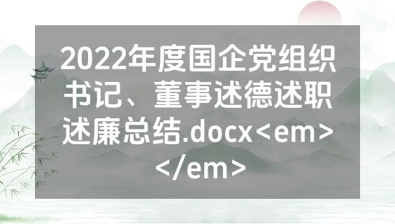 2022年度国企党组织书记、董事述德述职述廉总结.docx<em></em>