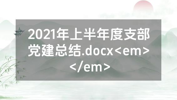 2021年上半年度支部党建总结.docx<em></em>
