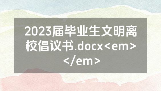2023届毕业生文明离校倡议书.docx<em></em>