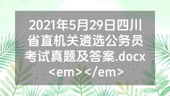 2021年5月29日四川省直机关遴选公务员考试真题及答案.docx<em></em>