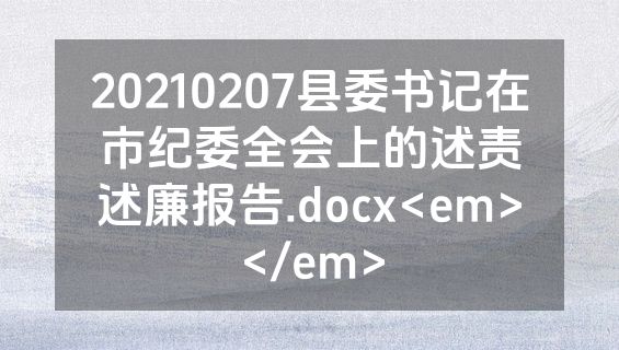 20210207县委书记在市纪委全会上的述责述廉报告.docx<em></em>