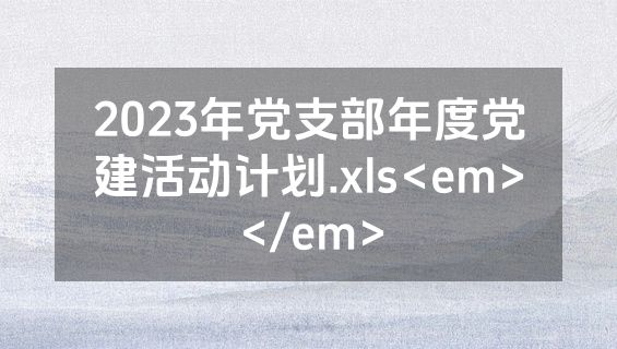 2023年党支部年度党建活动计划.xls<em></em>