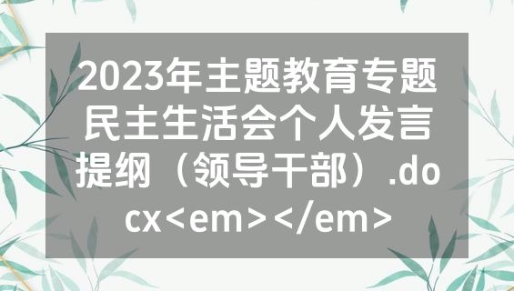 2023年主题教育专题民主生活会个人发言提纲（领导干部）.docx<em></em>