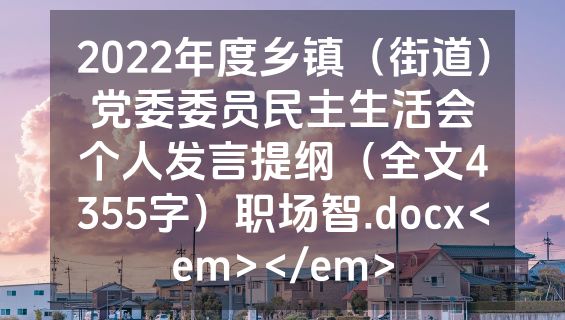 2022年度乡镇（街道）党委委员民主生活会个人发言提纲（全文4355字）职场智.docx<em></em>