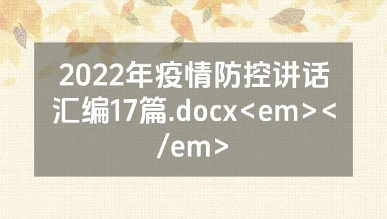 2022年疫情防控讲话汇编17篇.docx<em></em>