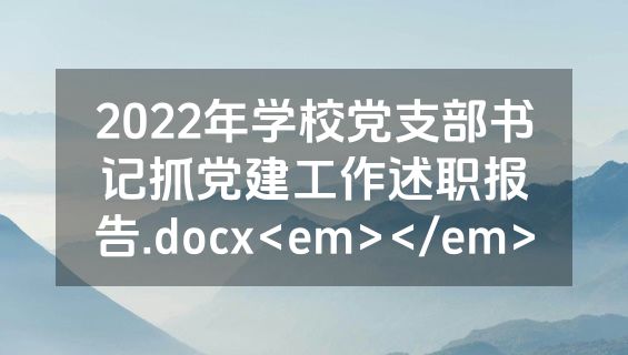 2022年学校党支部书记抓党建工作述职报告.docx<em></em>