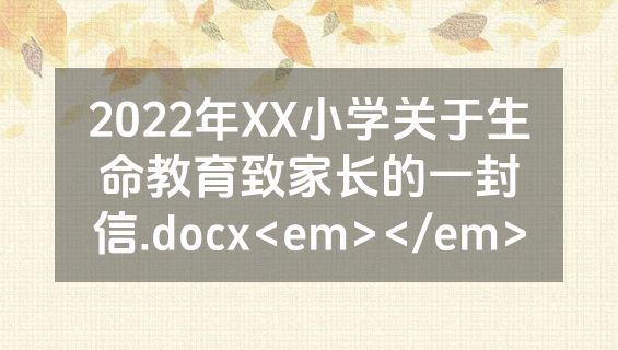 2022年XX小学关于生命教育致家长的一封信.docx<em></em>