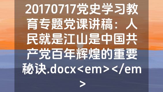 20170717党史学习教育专题党课讲稿：人民就是江山是中国共产党百年辉煌的重要秘诀.docx<em></em>
