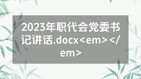 2023年职代会党委书记讲话.docx<em></em>