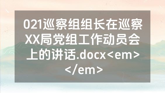 021巡察组组长在巡察XX局党组工作动员会上的讲话.docx<em></em>