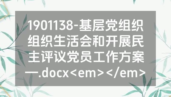 1901138-基层党组织组织生活会和开展民主评议党员工作方案—.docx<em></em>