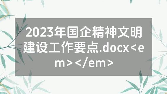 2023年国企精神文明建设工作要点.docx<em></em>