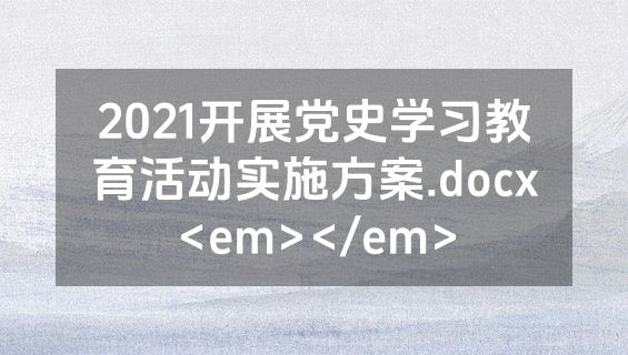2021开展党史学习教育活动实施方案.docx<em></em>