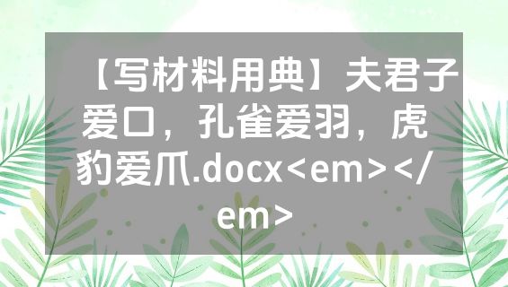 【写材料用典】夫君子爱口，孔雀爱羽，虎豹爱爪.docx<em></em>