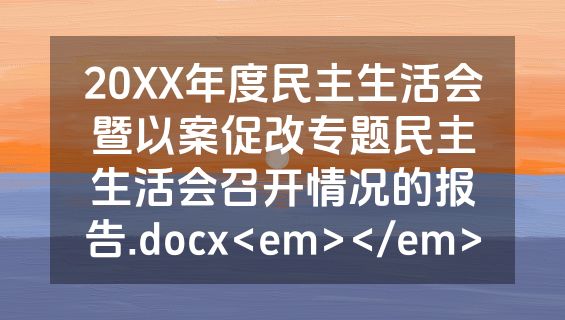 20XX年度民主生活会暨以案促改专题民主生活会召开情况的报告.docx<em></em>