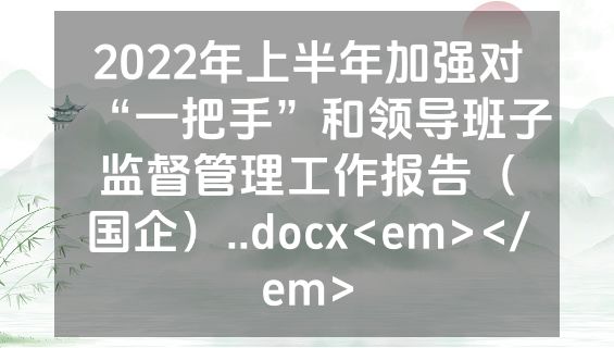 2022年上半年加强对“一把手”和领导班子监督管理工作报告（国企）..docx<em></em>