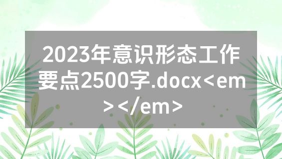 2023年意识形态工作要点2500字.docx<em></em>