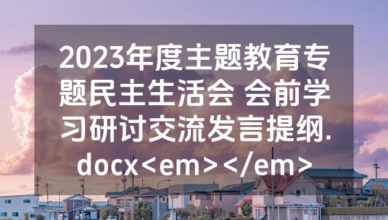 2023年度主题教育专题民主生活会 会前学习研讨交流发言提纲.docx<em></em>