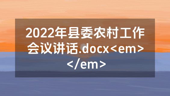 2022年县委农村工作会议讲话.docx<em></em>